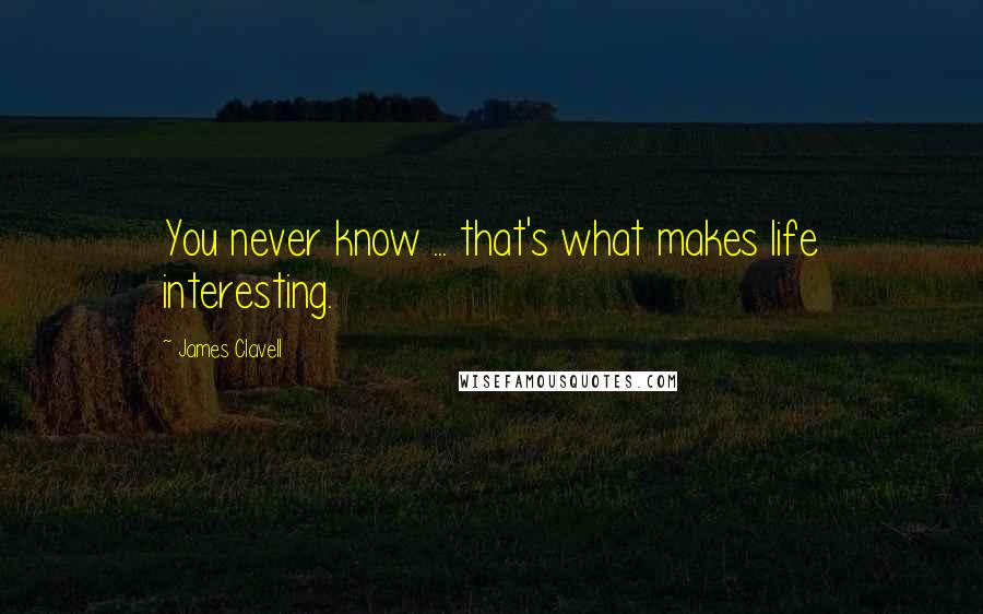 James Clavell Quotes: You never know ... that's what makes life interesting.
