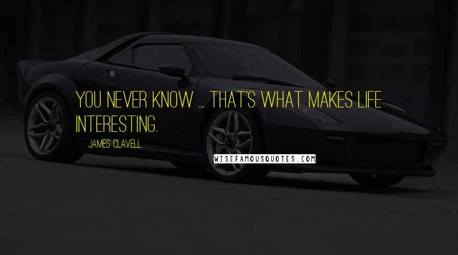James Clavell Quotes: You never know ... that's what makes life interesting.