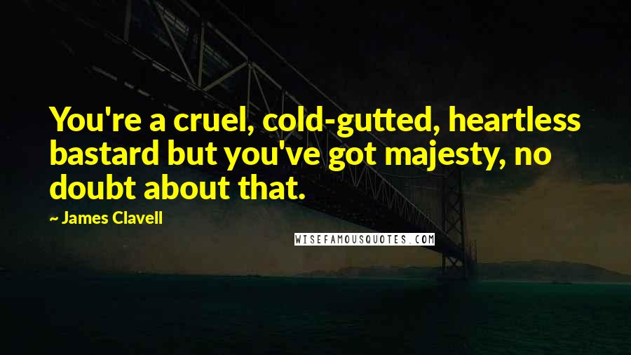 James Clavell Quotes: You're a cruel, cold-gutted, heartless bastard but you've got majesty, no doubt about that.