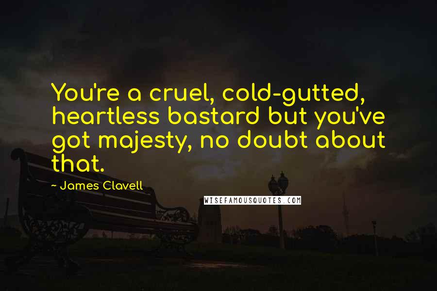 James Clavell Quotes: You're a cruel, cold-gutted, heartless bastard but you've got majesty, no doubt about that.