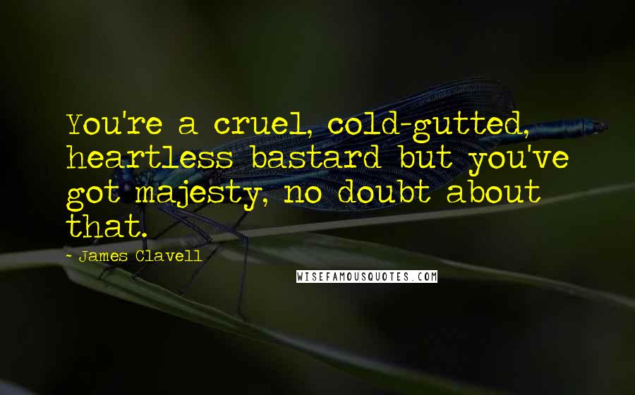 James Clavell Quotes: You're a cruel, cold-gutted, heartless bastard but you've got majesty, no doubt about that.