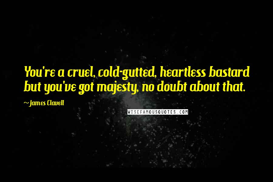 James Clavell Quotes: You're a cruel, cold-gutted, heartless bastard but you've got majesty, no doubt about that.
