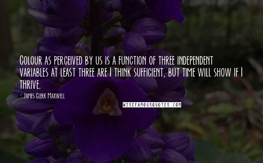James Clerk Maxwell Quotes: Colour as perceived by us is a function of three independent variables at least three are I think sufficient, but time will show if I thrive.