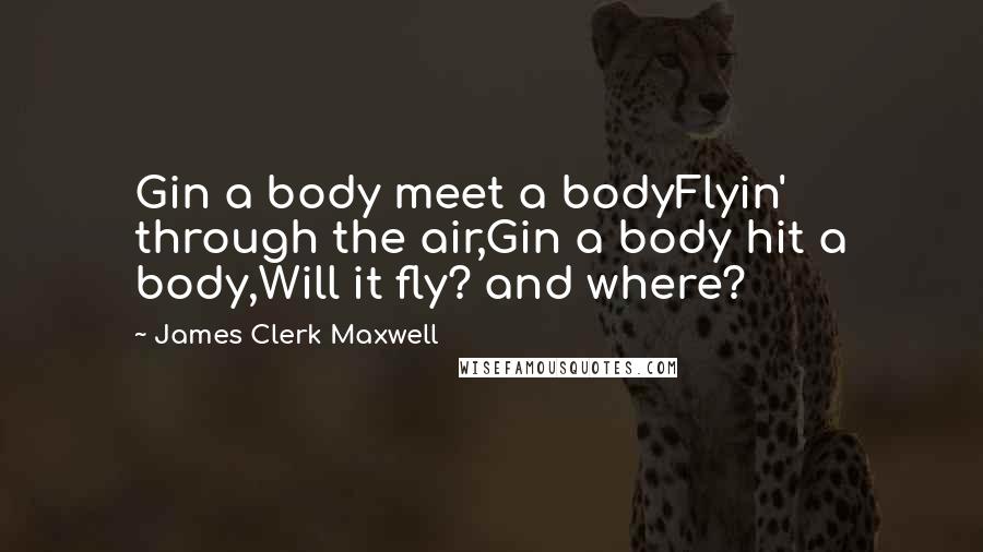 James Clerk Maxwell Quotes: Gin a body meet a bodyFlyin' through the air,Gin a body hit a body,Will it fly? and where?