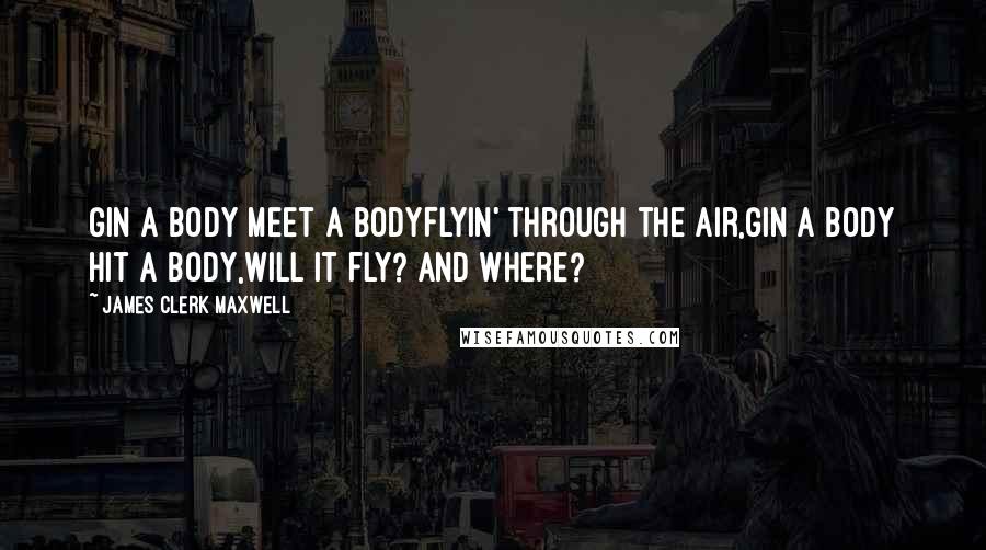 James Clerk Maxwell Quotes: Gin a body meet a bodyFlyin' through the air,Gin a body hit a body,Will it fly? and where?