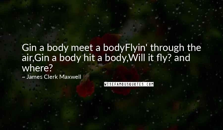 James Clerk Maxwell Quotes: Gin a body meet a bodyFlyin' through the air,Gin a body hit a body,Will it fly? and where?