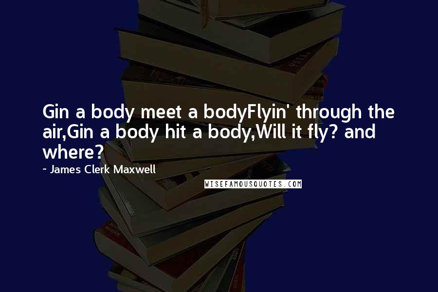 James Clerk Maxwell Quotes: Gin a body meet a bodyFlyin' through the air,Gin a body hit a body,Will it fly? and where?