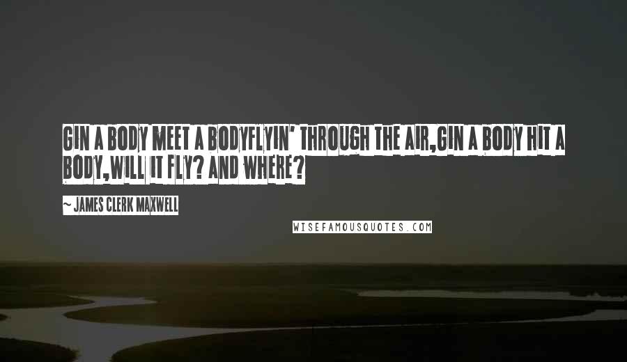 James Clerk Maxwell Quotes: Gin a body meet a bodyFlyin' through the air,Gin a body hit a body,Will it fly? and where?