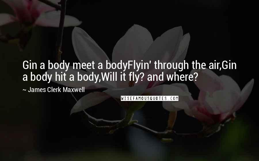James Clerk Maxwell Quotes: Gin a body meet a bodyFlyin' through the air,Gin a body hit a body,Will it fly? and where?