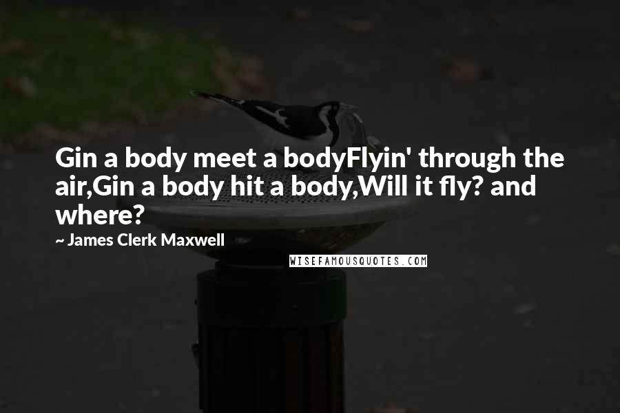 James Clerk Maxwell Quotes: Gin a body meet a bodyFlyin' through the air,Gin a body hit a body,Will it fly? and where?