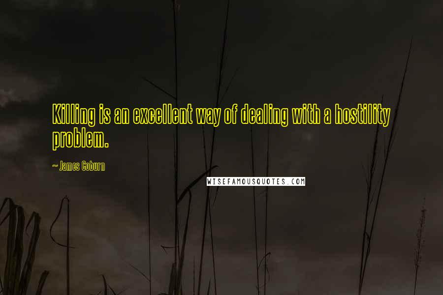 James Coburn Quotes: Killing is an excellent way of dealing with a hostility problem.