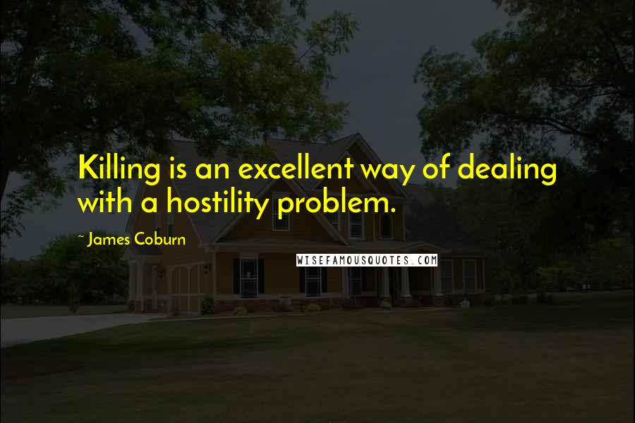 James Coburn Quotes: Killing is an excellent way of dealing with a hostility problem.