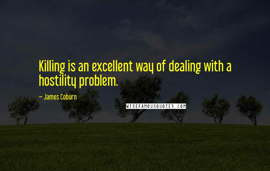 James Coburn Quotes: Killing is an excellent way of dealing with a hostility problem.