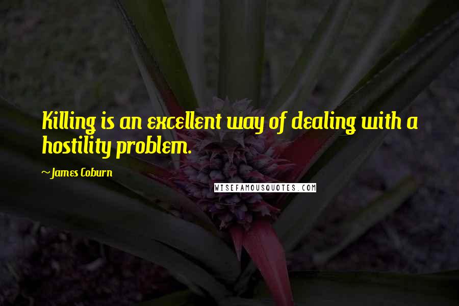 James Coburn Quotes: Killing is an excellent way of dealing with a hostility problem.