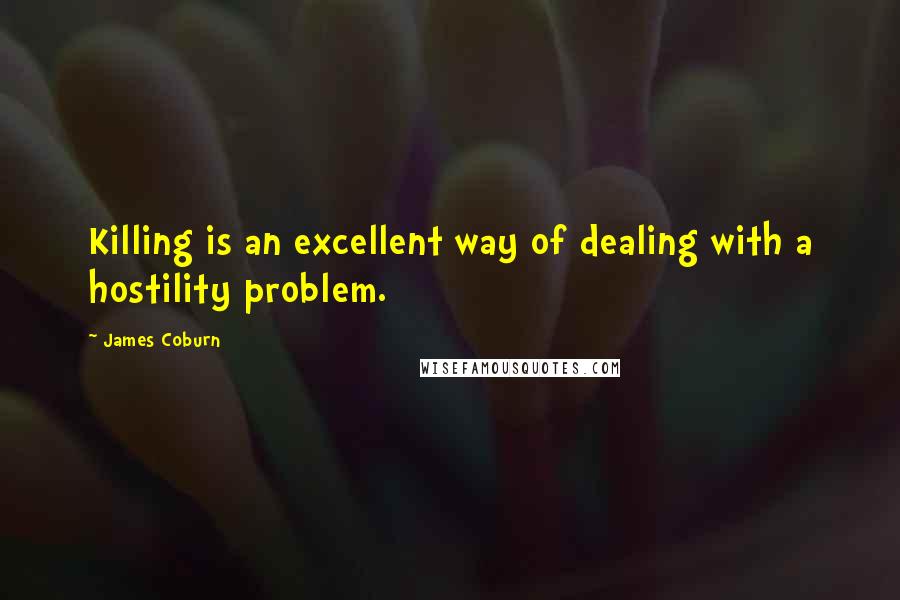 James Coburn Quotes: Killing is an excellent way of dealing with a hostility problem.