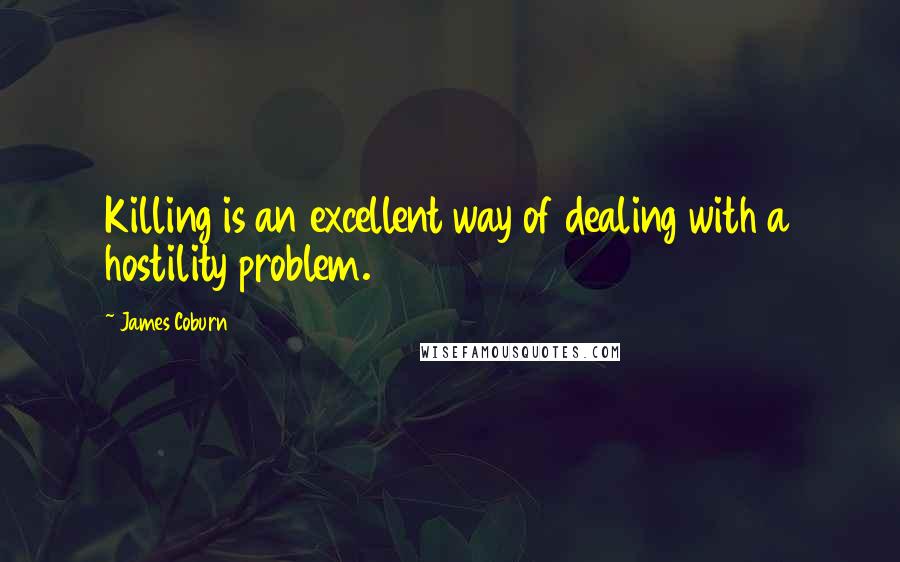 James Coburn Quotes: Killing is an excellent way of dealing with a hostility problem.