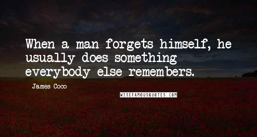 James Coco Quotes: When a man forgets himself, he usually does something everybody else remembers.