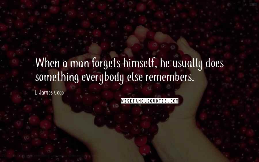 James Coco Quotes: When a man forgets himself, he usually does something everybody else remembers.
