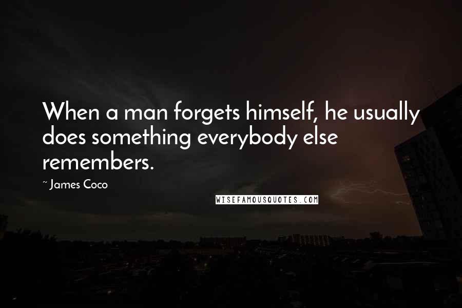 James Coco Quotes: When a man forgets himself, he usually does something everybody else remembers.