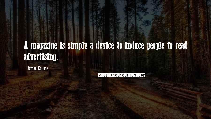 James Collins Quotes: A magazine is simply a device to induce people to read advertising.