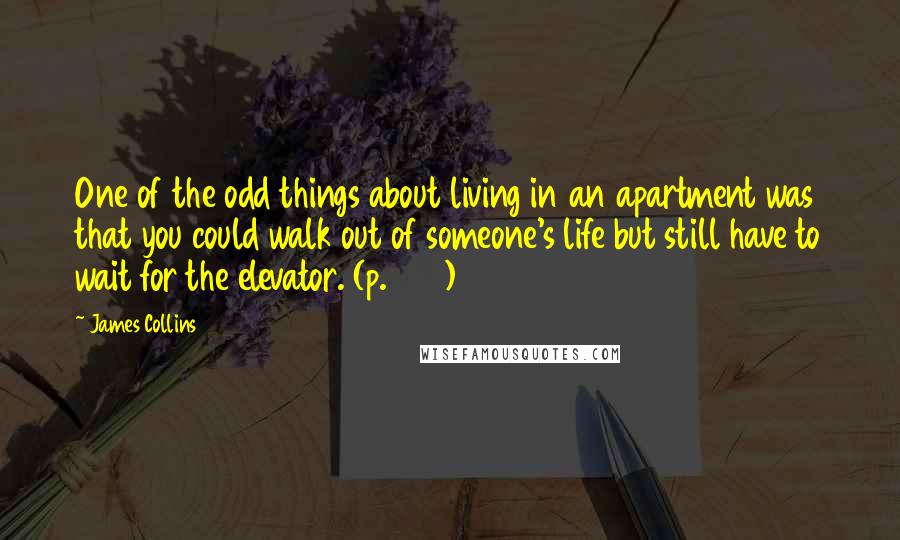 James Collins Quotes: One of the odd things about living in an apartment was that you could walk out of someone's life but still have to wait for the elevator. (p.220)