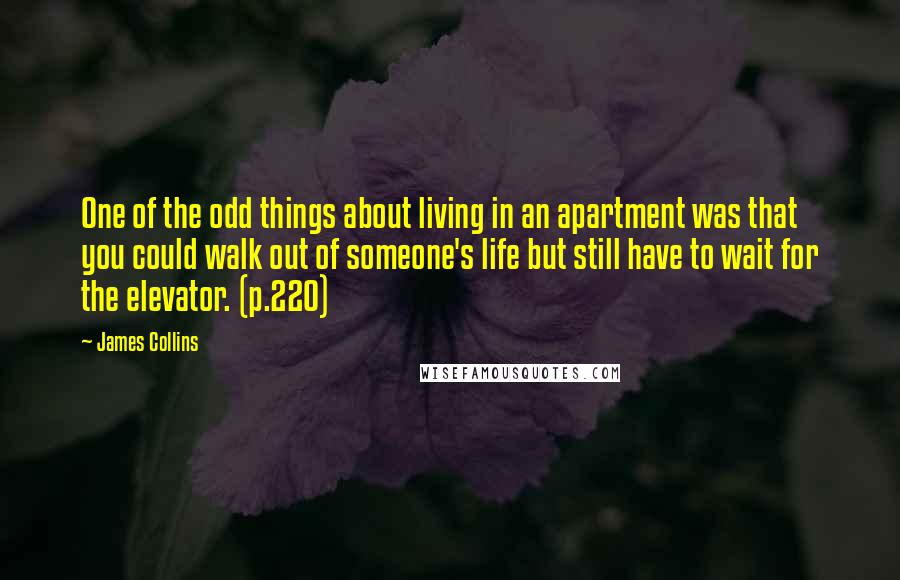 James Collins Quotes: One of the odd things about living in an apartment was that you could walk out of someone's life but still have to wait for the elevator. (p.220)