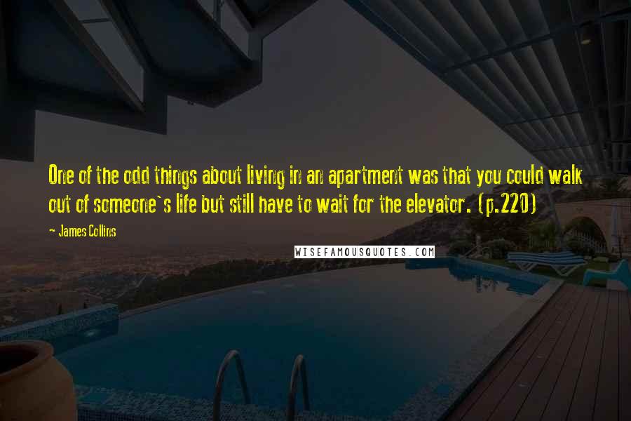 James Collins Quotes: One of the odd things about living in an apartment was that you could walk out of someone's life but still have to wait for the elevator. (p.220)