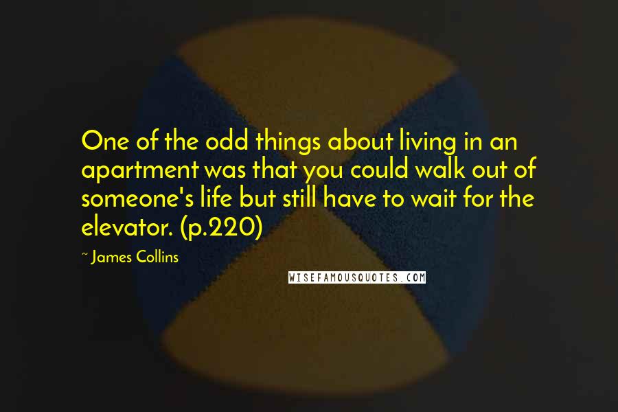 James Collins Quotes: One of the odd things about living in an apartment was that you could walk out of someone's life but still have to wait for the elevator. (p.220)