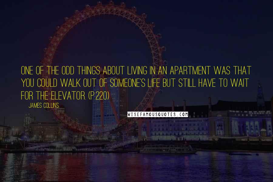 James Collins Quotes: One of the odd things about living in an apartment was that you could walk out of someone's life but still have to wait for the elevator. (p.220)