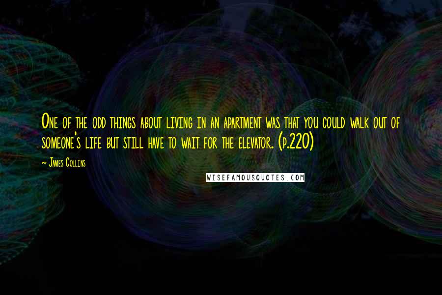 James Collins Quotes: One of the odd things about living in an apartment was that you could walk out of someone's life but still have to wait for the elevator. (p.220)
