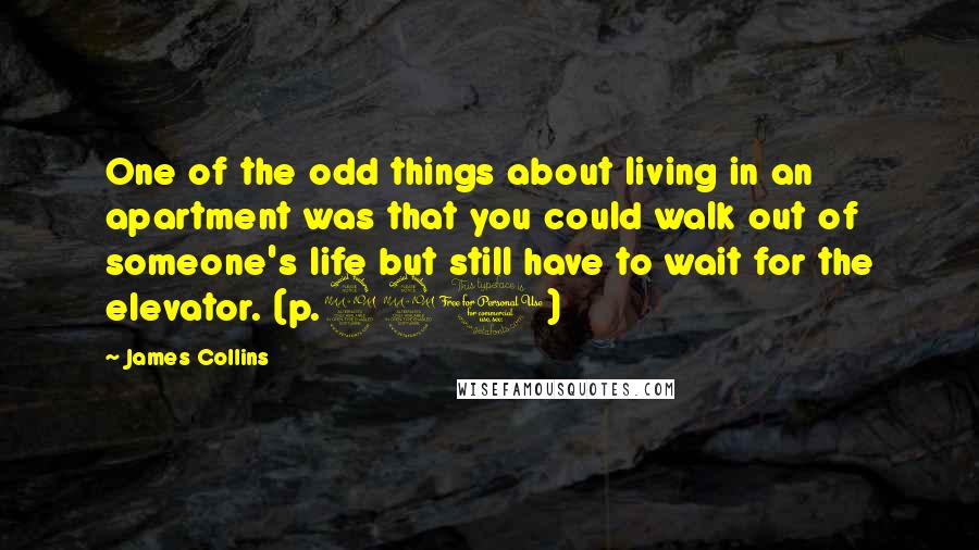 James Collins Quotes: One of the odd things about living in an apartment was that you could walk out of someone's life but still have to wait for the elevator. (p.220)