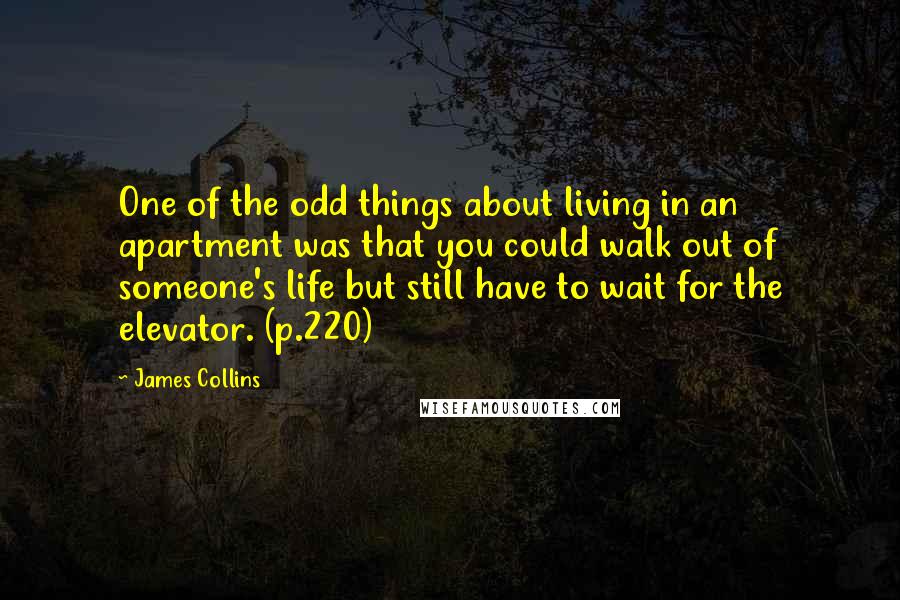 James Collins Quotes: One of the odd things about living in an apartment was that you could walk out of someone's life but still have to wait for the elevator. (p.220)