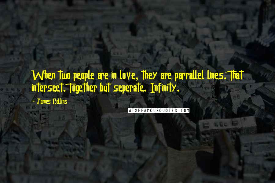 James Collins Quotes: When two people are in love, they are parrallel lines. That intersect. Together but seperate. Infinity.