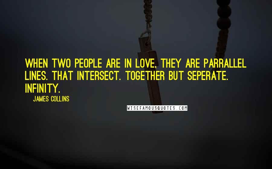 James Collins Quotes: When two people are in love, they are parrallel lines. That intersect. Together but seperate. Infinity.