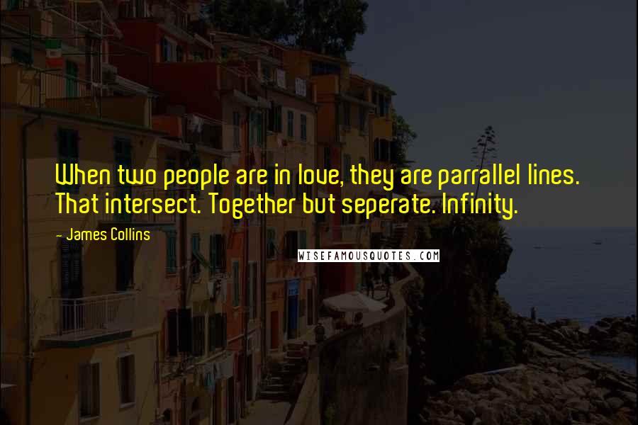 James Collins Quotes: When two people are in love, they are parrallel lines. That intersect. Together but seperate. Infinity.