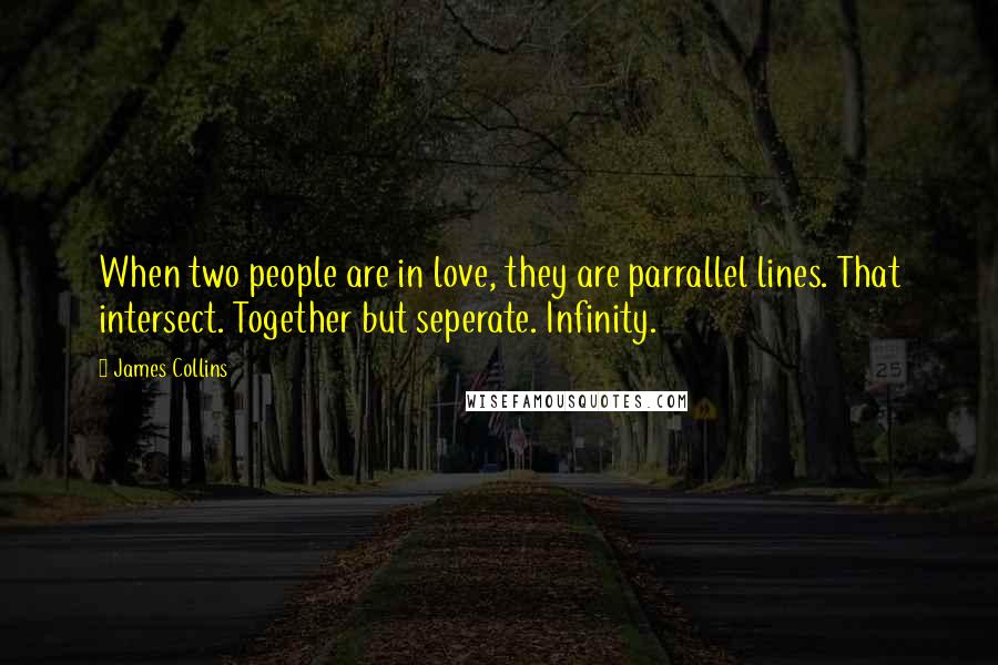 James Collins Quotes: When two people are in love, they are parrallel lines. That intersect. Together but seperate. Infinity.