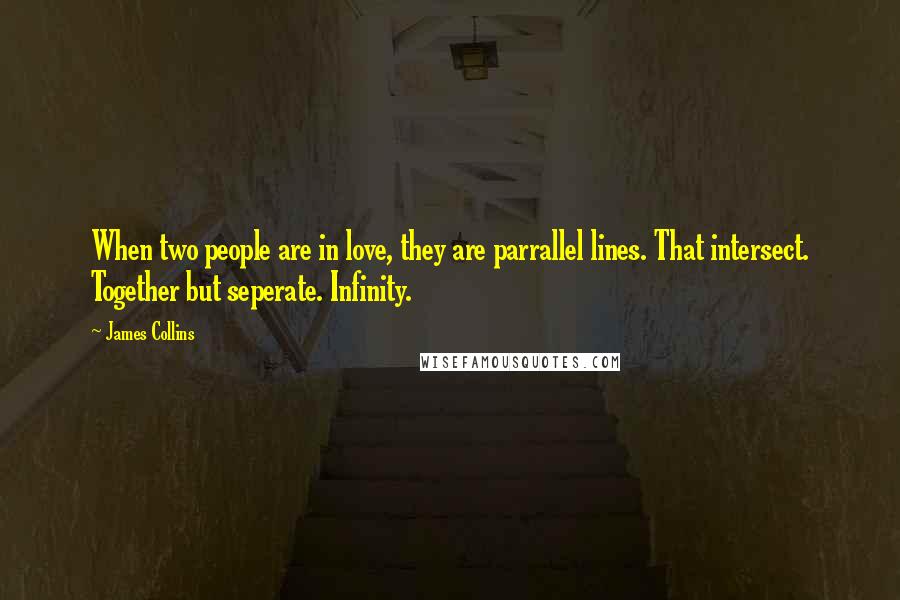 James Collins Quotes: When two people are in love, they are parrallel lines. That intersect. Together but seperate. Infinity.