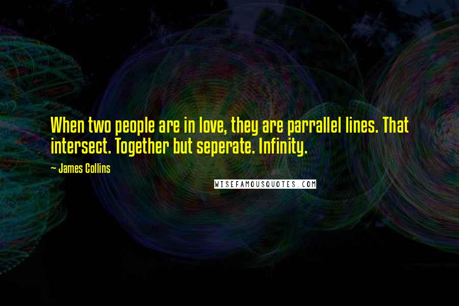 James Collins Quotes: When two people are in love, they are parrallel lines. That intersect. Together but seperate. Infinity.