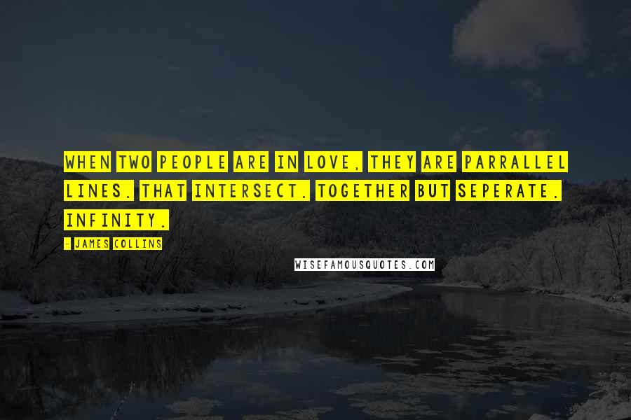 James Collins Quotes: When two people are in love, they are parrallel lines. That intersect. Together but seperate. Infinity.