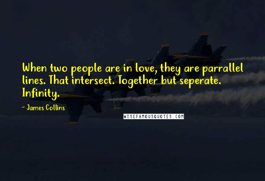 James Collins Quotes: When two people are in love, they are parrallel lines. That intersect. Together but seperate. Infinity.