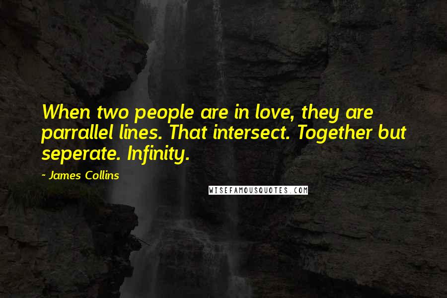 James Collins Quotes: When two people are in love, they are parrallel lines. That intersect. Together but seperate. Infinity.