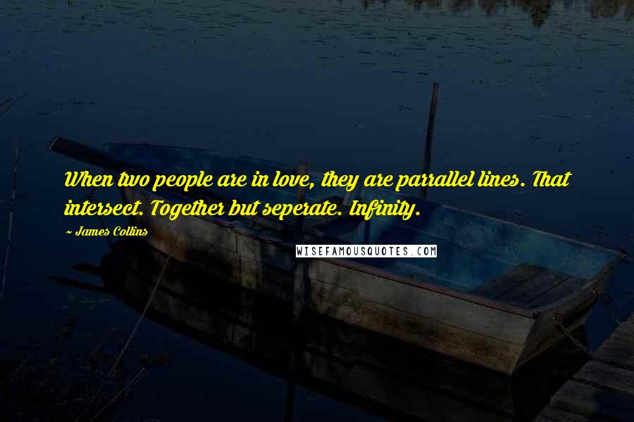 James Collins Quotes: When two people are in love, they are parrallel lines. That intersect. Together but seperate. Infinity.