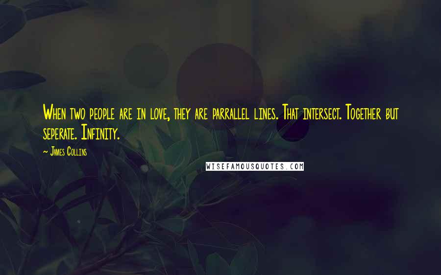 James Collins Quotes: When two people are in love, they are parrallel lines. That intersect. Together but seperate. Infinity.