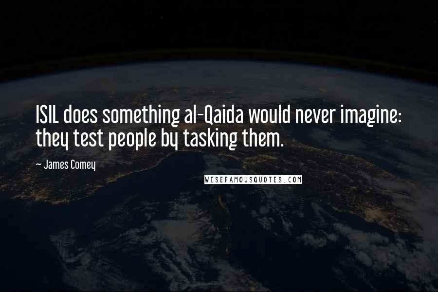 James Comey Quotes: ISIL does something al-Qaida would never imagine: they test people by tasking them.