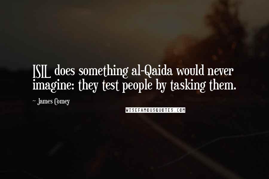 James Comey Quotes: ISIL does something al-Qaida would never imagine: they test people by tasking them.