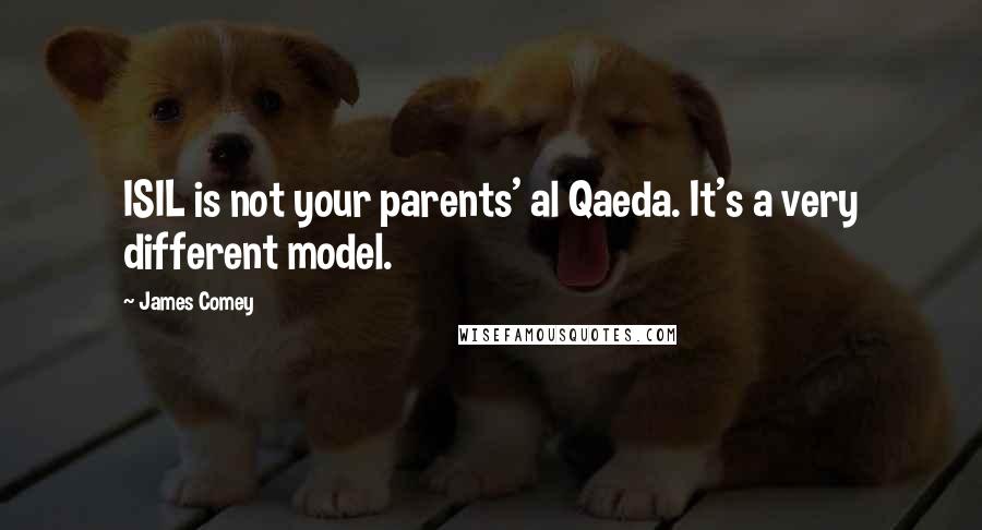 James Comey Quotes: ISIL is not your parents' al Qaeda. It's a very different model.
