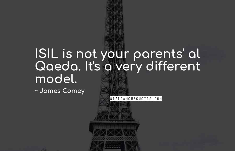 James Comey Quotes: ISIL is not your parents' al Qaeda. It's a very different model.