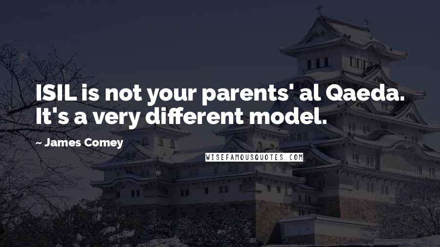 James Comey Quotes: ISIL is not your parents' al Qaeda. It's a very different model.