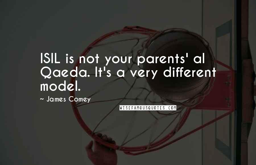 James Comey Quotes: ISIL is not your parents' al Qaeda. It's a very different model.