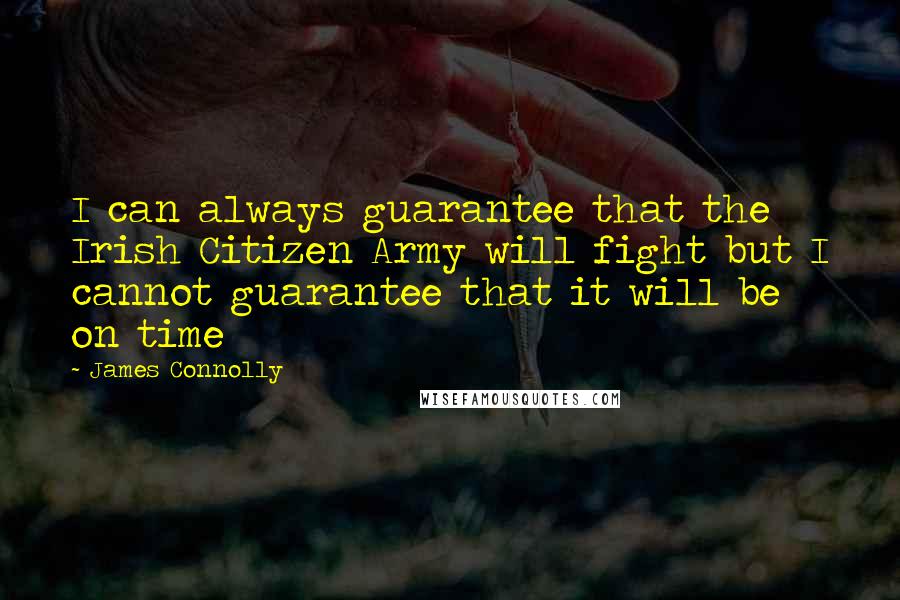 James Connolly Quotes: I can always guarantee that the Irish Citizen Army will fight but I cannot guarantee that it will be on time